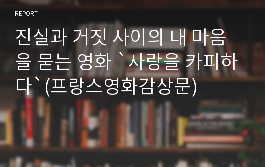 진실과 거짓 사이의 내 마음을 묻는 영화 `사랑을 카피하다`(프랑스영화감상문)