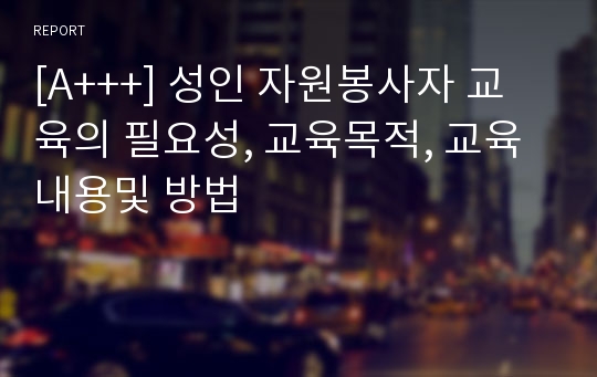 [A+++] 성인 자원봉사자 교육의 필요성, 교육목적, 교육내용및 방법