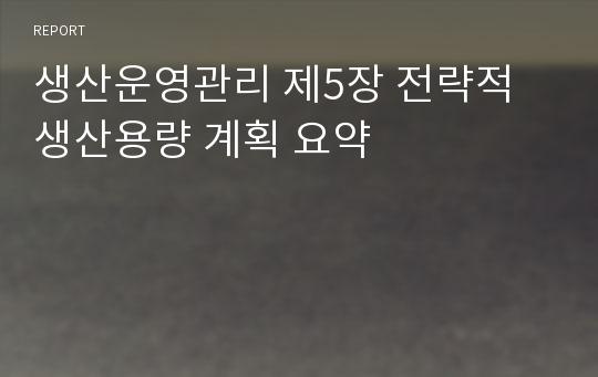 생산운영관리 제5장 전략적 생산용량 계획 요약