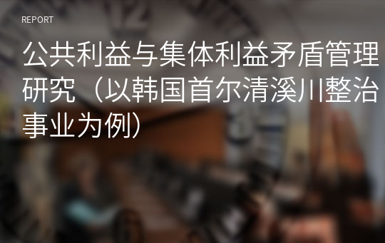 公共利益与集体利益矛盾管理研究（以韩国首尔清溪川整治事业为例）