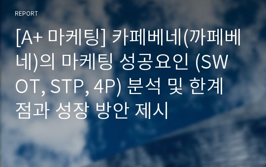 [A+ 마케팅] 카페베네(까페베네)의 마케팅 성공요인 (SWOT, STP, 4P) 분석 및 한계점과 성장 방안 제시