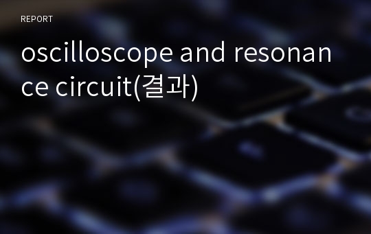 oscilloscope and resonance circuit(결과)