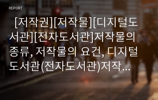   [저작권][저작물][디지털도서관][전자도서관]저작물의 종류, 저작물의 요건, 디지털도서관(전자도서관)저작권의 저작물이용, 디지털도서관(전자도서관)저작권의 복제, 디지털도서관(전자도서관)저작권의 법률 문제