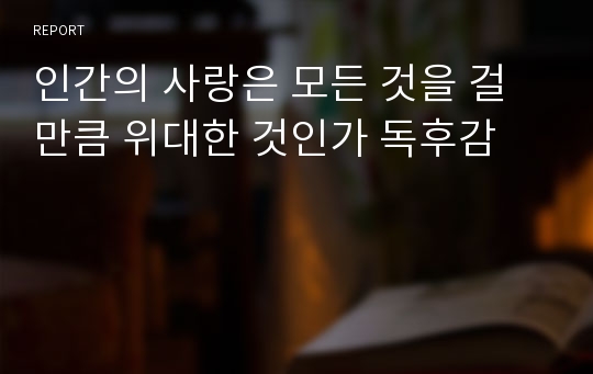 인간의 사랑은 모든 것을 걸만큼 위대한 것인가 독후감