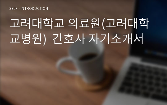 고려대학교 의료원(고려대학교병원)  간호사 자기소개서