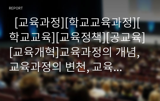   [교육과정][학교교육과정][학교교육][교육정책][공교육][교육개혁]교육과정의 개념, 교육과정의 변천, 교육과정의 구성, 교육과정의 공시형태, 교육과정의 개발모형, 교육과정의 교사 역할, 향후 교육과정의 과제