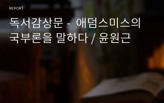 독서감상문 -  애덤스미스의 국부론을 말하다 / 윤원근