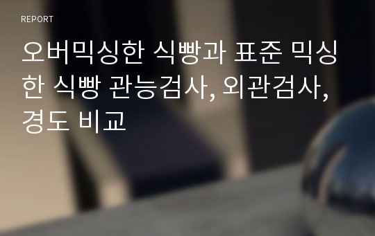 오버믹싱한 식빵과 표준 믹싱한 식빵 관능검사, 외관검사, 경도 비교