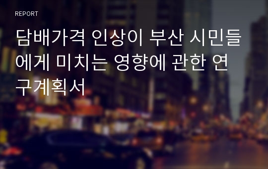 담배가격 인상이 부산 시민들에게 미치는 영향에 관한 연구계획서