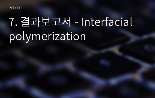 7. 결과보고서 - Interfacial polymerization