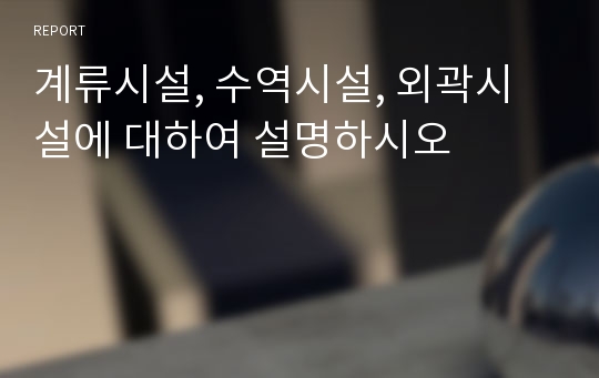 계류시설, 수역시설, 외곽시설에 대하여 설명하시오