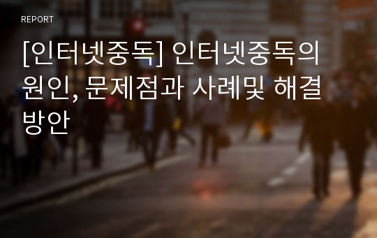 [인터넷중독] 인터넷중독의 원인, 문제점과 사례및 해결방안