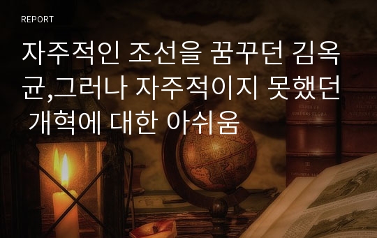 자주적인 조선을 꿈꾸던 김옥균,그러나 자주적이지 못했던 개혁에 대한 아쉬움