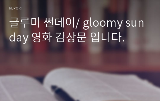 글루미 썬데이/ gloomy sunday 영화 감상문 입니다.