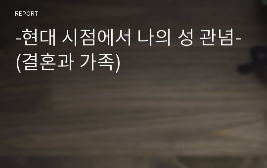 -현대 시점에서 나의 성 관념-(결혼과 가족)