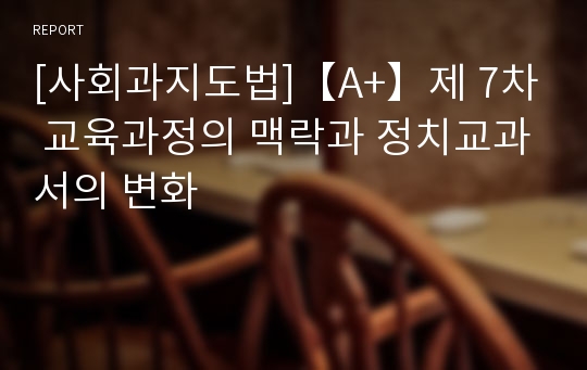 [사회과지도법]【A+】제 7차 교육과정의 맥락과 정치교과서의 변화