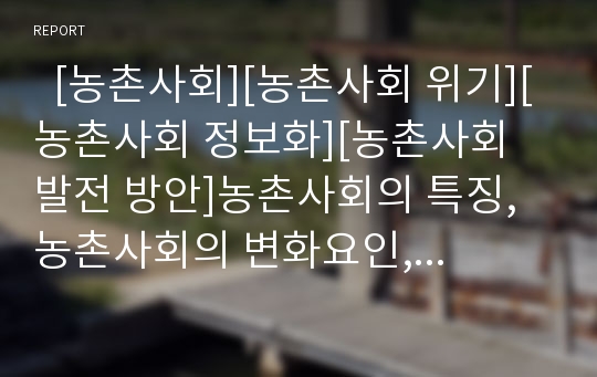   [농촌사회][농촌사회 위기][농촌사회 정보화][농촌사회 발전 방안]농촌사회의 특징, 농촌사회의 변화요인, 농촌사회의 협동조직, 농촌사회의 위기, 농촌사회의 정보화, 농촌사회의 발전 방안 분석