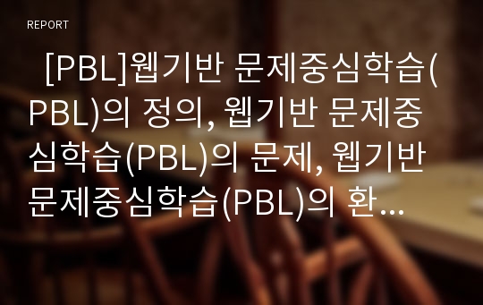   [PBL]웹기반 문제중심학습(PBL)의 정의, 웹기반 문제중심학습(PBL)의 문제, 웹기반 문제중심학습(PBL)의 환경설계, 웹기반 문제중심학습(PBL)의 모형설계, 웹기반 문제중심학습(PBL)의 교육적 효과 분석