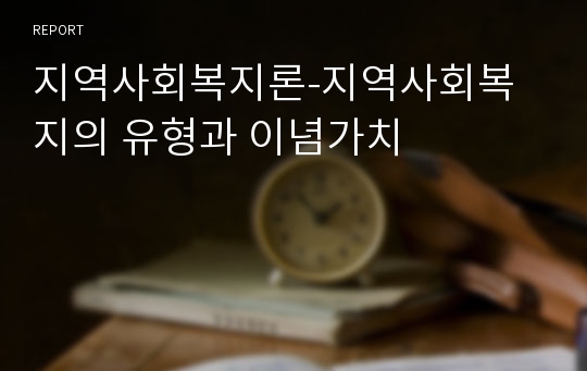 지역사회복지론-지역사회복지의 유형과 이념가치