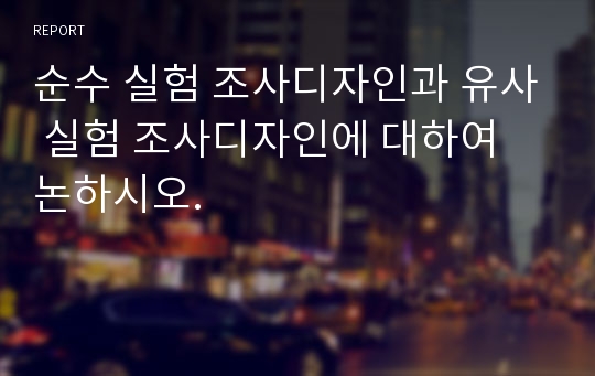 순수 실험 조사디자인과 유사 실험 조사디자인에 대하여 논하시오.