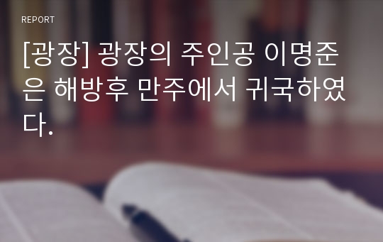 [광장] 광장의 주인공 이명준은 해방후 만주에서 귀국하였다.