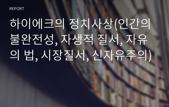 하이에크의 정치사상(인간의 불완전성, 자생적 질서, 자유의 법, 시장질서, 신자유주의)