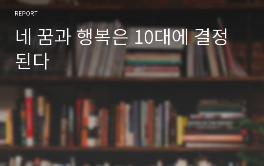 네 꿈과 행복은 10대에 결정된다