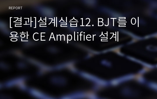 [결과]설계실습12. BJT를 이용한 CE Amplifier 설계