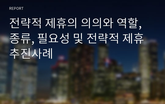 전략적 제휴의 의의와 역할, 종류, 필요성 및 전략적 제휴 추진사례