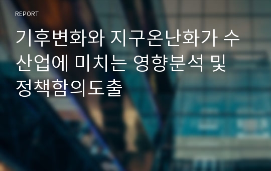 기후변화와 지구온난화가 수산업에 미치는 영향분석 및 정책함의도출