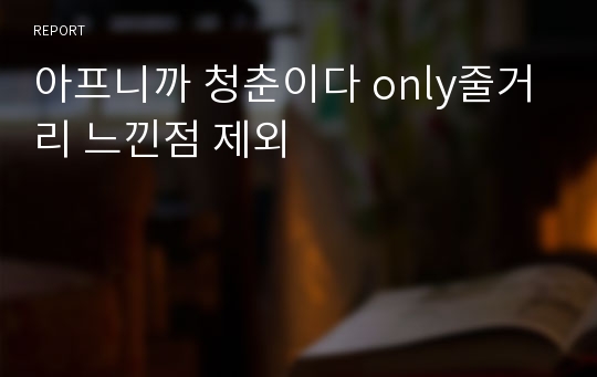 아프니까 청춘이다 only줄거리 느낀점 제외