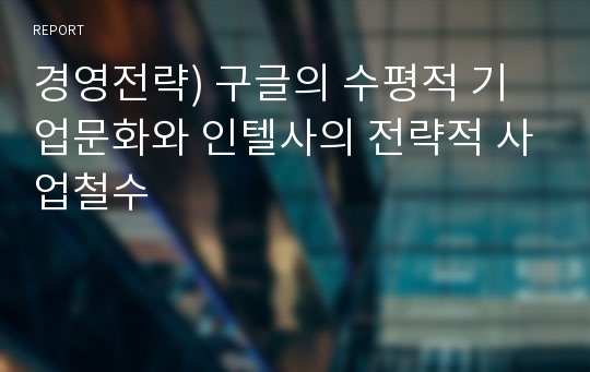 경영전략) 구글의 수평적 기업문화와 인텔사의 전략적 사업철수