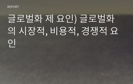 글로벌화 제 요인) 글로벌화의 시장적, 비용적, 경쟁적 요인