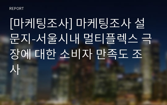 [마케팅조사] 마케팅조사 설문지-서울시내 멀티플렉스 극장에 대한 소비자 만족도 조사