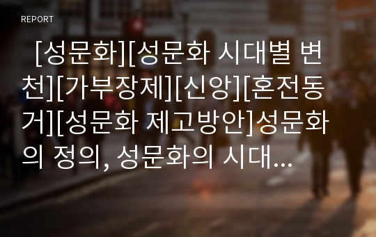   [성문화][성문화 시대별 변천][가부장제][신앙][혼전동거][성문화 제고방안]성문화의 정의, 성문화의 시대별 변천, 성문화의 실태, 성문화의 가부장제, 성문화와 신앙, 성문화와 혼전동거, 성문화의 제고 방안 분석