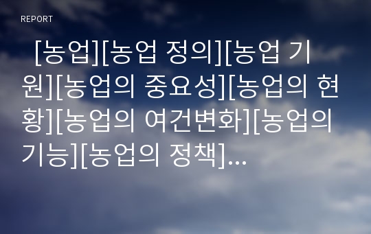   [농업][농업 정의][농업 기원][농업의 중요성][농업의 현황][농업의 여건변화][농업의 기능][농업의 정책]농업의 정의, 농업의 기원, 농업의 중요성, 농업의 현황, 농업의 여건변화, 농업의 기능, 농업의 정책 분석