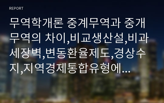 무역학개론 중계무역과 중개무역의 차이,비교생산설,비과세장벽,변동환율제도,경상수지,지역경제통합유형에 용어설명