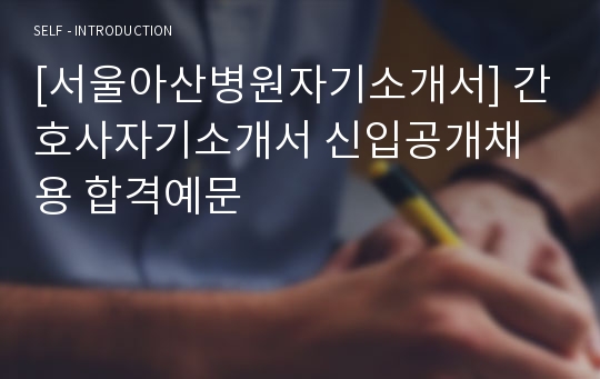 [서울아산병원자기소개서] 간호사자기소개서 신입공개채용 합격예문