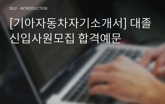 [기아자동차자기소개서] 대졸신입사원모집 합격예문