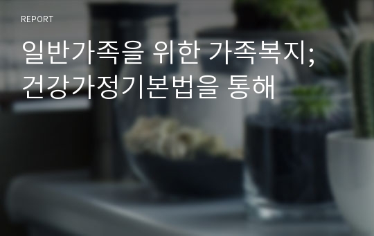 일반가족을 위한 가족복지; 건강가정기본법을 통해