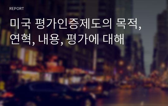 미국 평가인증제도의 목적, 연혁, 내용, 평가에 대해