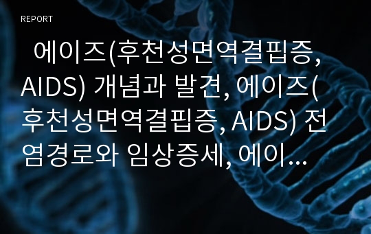   에이즈(후천성면역결핍증, AIDS) 개념과 발견, 에이즈(후천성면역결핍증, AIDS) 전염경로와 임상증세, 에이즈(후천성면역결핍증, AIDS) 붉은리본운동과 윤리적문제, 에이즈(후천성면역결핍증, AIDS) 대응방향 분석