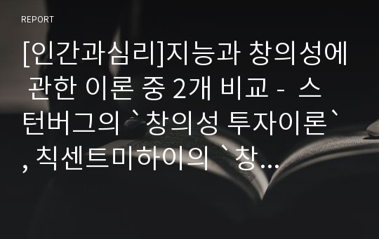 [인간과심리]지능과 창의성에 관한 이론 중 2개 비교 -  스턴버그의 `창의성 투자이론`, 칙센트미하이의 `창의적 과정의 역동적 모형이론`