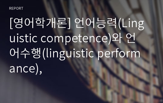 [영어학개론] 언어능력(Linguistic competence)와 언어수행(linguistic performance),