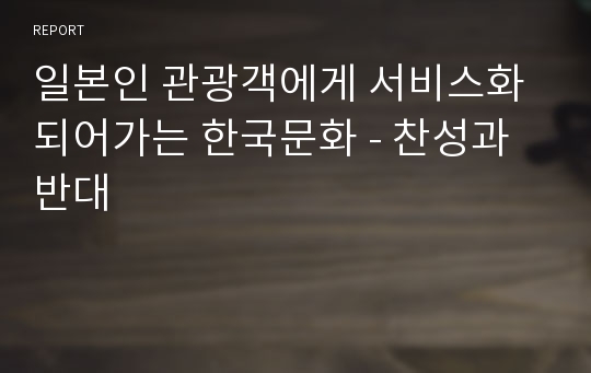 일본인 관광객에게 서비스화 되어가는 한국문화 - 찬성과 반대