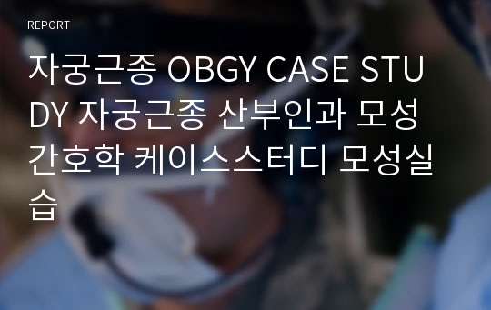 자궁근종 OBGY CASE STUDY 자궁근종 산부인과 모성간호학 케이스스터디 모성실습