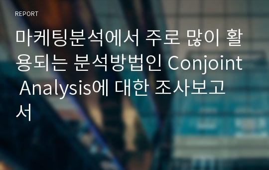 마케팅분석에서 주로 많이 활용되는 분석방법인 Conjoint Analysis에 대한 조사보고서