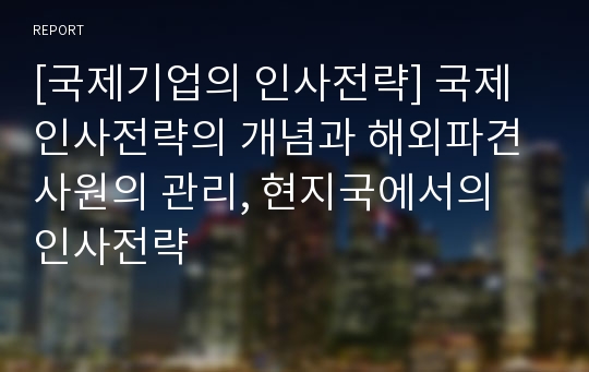 [국제기업의 인사전략] 국제인사전략의 개념과 해외파견사원의 관리, 현지국에서의 인사전략