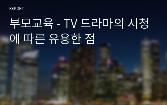 부모교육 - TV 드라마의 시청에 따른 유용한 점