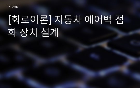 [회로이론] 자동차 에어백 점화 장치 설계